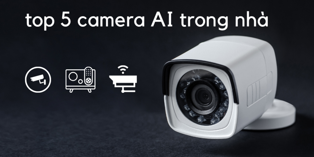 Top 5 camera AI trong nhà